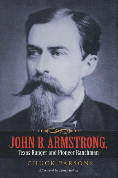 John B. Armstrong, Texas Ranger And Pioneer Ranchman. CHUCK PARSONS