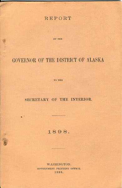 Report Of The Governor Of The District Of Alaska To The Secretary Of The Secretary Of The Interior. 1898. BRADY, JOHN G. [GOVERNOR OF THE DISTRICT OF ALASKA