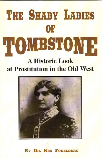 The Shady Ladies Of Tombstone. A Historic Look At Prostitution In The Old West DR. KEN FOGELBERG