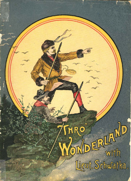 Wonderland; Or, Alaska And The Inland Passage By Lieut. Frederick Schwatka. With A Description Of The Country Traversed By The Northern Pacific Railroad, By John Hyde LIEUT FREDERICK SCHWATKA