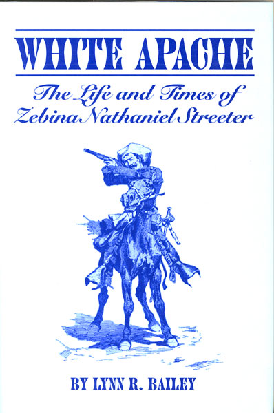 White Apache: The Life And Times Of Zebina Nathaniel Streeter. LYNN R. BAILEY