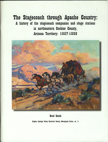 The Stagecoach Through Apache Country: A History Of The Stagecoach Companies And Stage Stations In Northeastern Cochise County, Arizona Territory: 1857 - 1880 BRAD SMITH