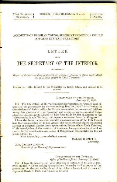 Accounts Of Brigham Young, Superintendent Of Indian Affairs In Utah Territory. Letter From The Secretary Of The Interior, Transmitting Report Of The Investigation Of The Acts Of Governor Young, Ex Officio Superintendent Of Indian Affairs In Utah Territory. January 15, 1862. Referred To The Committee On Indian Affairs, And Ordered To Be Printed CALEB B. SMITH (SECRETARY)