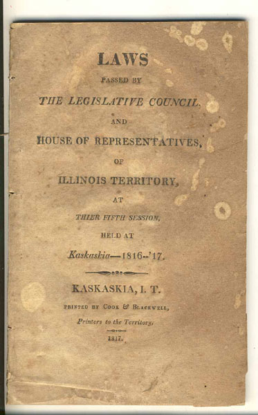 Laws Passed By The Legislative Council, And House Of Representatives, Of Illinois Territory, At Thier Fifth Session, Held At Kaskaskia - 1816--' 17.  