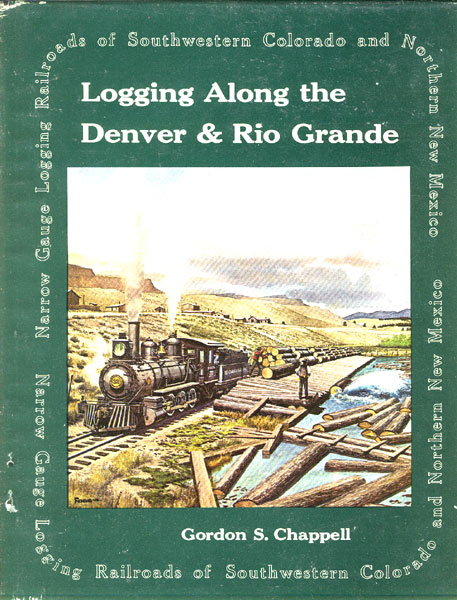 Logging Along The Denver & Rio Grande. Narrow Gauge Logging Railroads Of Southwestern Colorado And Northern New Mexico GORDON S. CHAPPELL