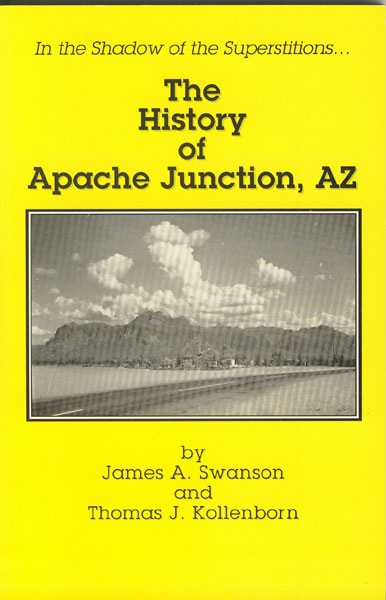 In The Shadow Of The Superstitions...The History Of Apache Junction, Az JAMES A. AND THOMAS J. KOLLENBORN SWANSON