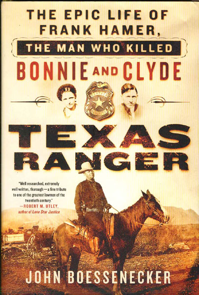 Texas Ranger. The Epic Life Of Frank Hamer, The Man Who Killed Bonnie And Clyde JOHN BOESSENECKER