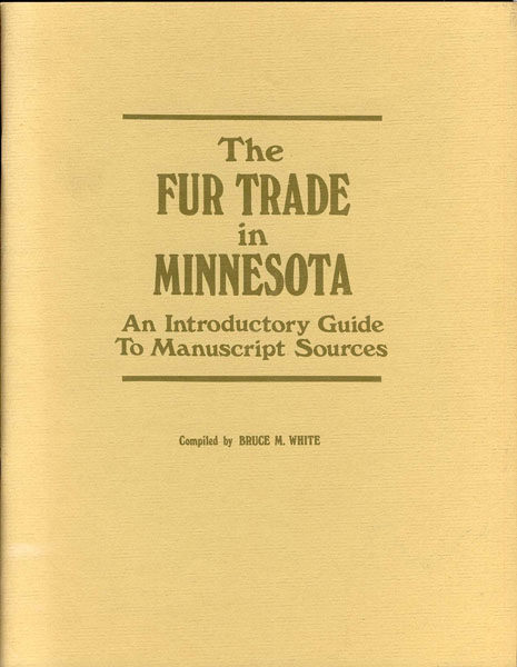 The Fur Trade In Minnesota. An Introductory Guide To Manuscript Sources WHITE, BRUCE M. [COMPILED BY]