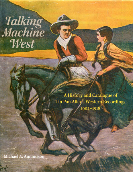 Talking Machine West. A History And Catalogue Of Tin Pan Alley's Western Recordings, 1902-1918 AMUNDSON, MICHAEL A,