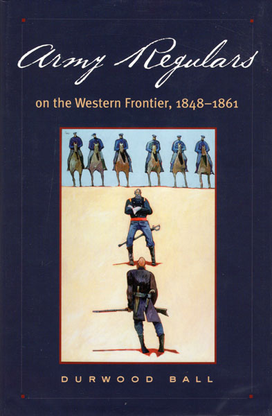 Army Regulars On The Western Frontier 1848-1861 DURWOOD BALL