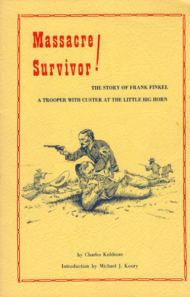 Massacre Survivor! The Story Of Frank Finkel, A Trooper With Custer At The Little Big Horn CHARLES KUHLMAN