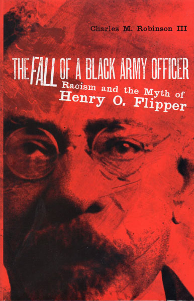 The Fall Of A Black Army Officer. Racism And The Myth Of Henry O. Flipper CHARLES M. ROBINSON III