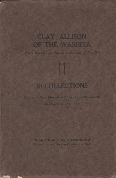Clay Allison Of The Washita, First A Cowman Then An Extinguisher Of Bad Men. Recollections Of Colorado, New Mexico And The Texas Panhandle O. S. CLARK