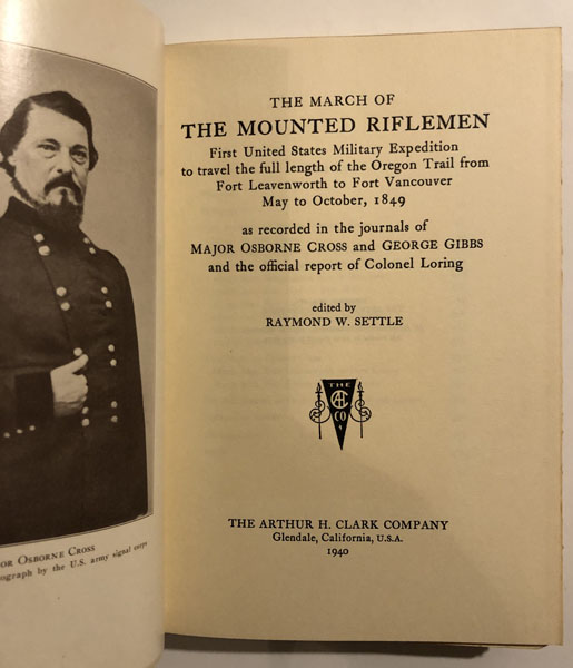 The March Of The Mounted Riflemen. First United States Military Expedition To Travel The Full Length Of The Oregon Trail From Fort Leavenworth To Fort Vancouver May To October, 1849, As Recorded In The Journals Of Major Osborne Cross And George Gibbs And The Official Report Of Colonel Loring. SETTLE, RAYMOND W. [EDITED BY].