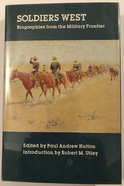 Soldiers West, Biographies From The Military Frontier. PAUL A. (EDITOR). HUTTON
