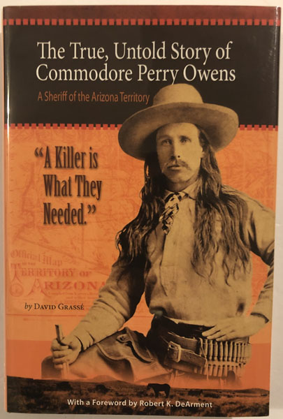 "A Killer Is What They Needed." The True, Untold Story Of Commodore Perry Owens, A Sheriff Of The Arizona Territory DAVID GRASSE