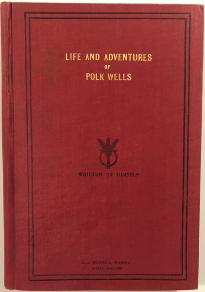 Life And Adventures Of Polk Wells The Notorious Outlaw, Whose Acts Of Fearlessness And Chivalry Kept The Frontier Trails Afire With Excitement, And Whose Robberies And Other Depredations In The Platte Purchase And Elsewhere, Have Been A Most Frequent Discussion To This Day, All Of Which Transpired During And Just After The Civil War. CHARLES KNOX POLK WELLS