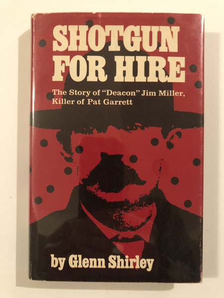 Shotgun For Hire. The Story Of "Deacon" Jim Miller, Killer Of Pat Garrett GLENN SHIRLEY