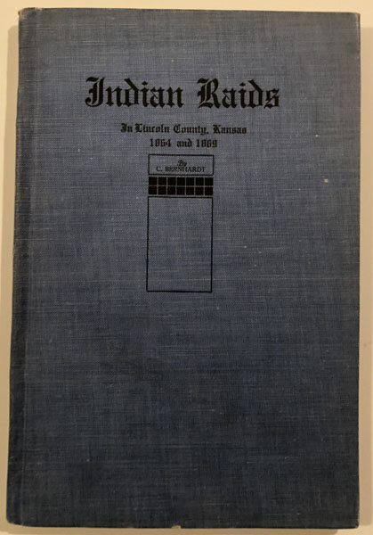 Indian Raids In Lincoln County, Kansas, 1864 And 1869 Story Of Those Killed, With A History Of The Monument Erected To Their Memory In Lincoln County Court House Square, May 30, 1909. C. BERNHARDT