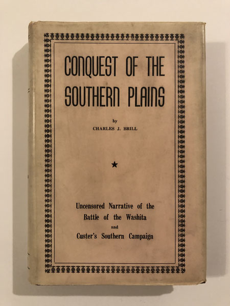 Conquest Of The Southern Plains, Uncensored Narrative Of The Battle Of The Washita And Custer's Southern Campaign CHARLES J BRILL