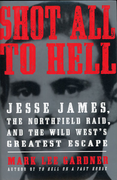 Shot All To Hell. Jesse James, The Northfield Raid, And The Wild West's Greatest Escape MARK LEE GARDNER