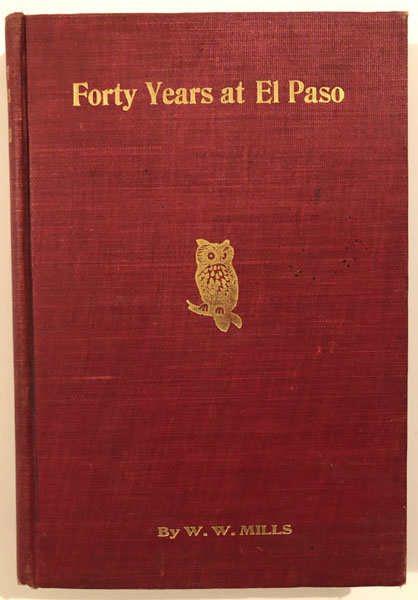 Forty Years At El Paso, 1858-1898. Recollections Of War, Politics, Adventure, Events, Narratives, Sketches, Etc W. W. MILLS