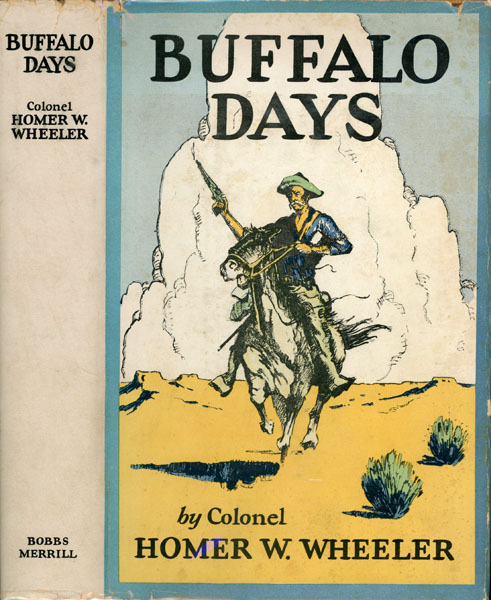 Buffalo Days. Forty Years In The Old West: The Personal Narrative Of A Cattleman, Indian Fighter And Army Officer COL HOMER W. WHEELER