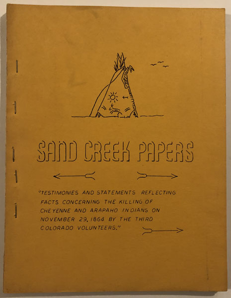 Sand Creek Papers: Testimonies And Statements Reflecting Facts Concerning The Killing Of Cheyenne And Arapaho Indians On November 29, 1864 By The Third Colorado Volunteers." 