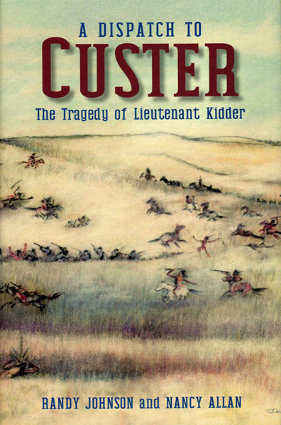 A Dispatch To Custer. The Tragedy Of Lieutenant Kidder. RANDY AND NANCY ALLAN JOHNSON