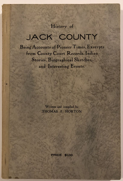 History Of Jack County. Being Accounts Of Pioneer Times, Excerpts From County Court Records, Indian Stories, Biographical Sketches, And Interesting Events HORTON, THOMAS F. [WRITTEN AND COMPILED B