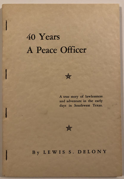 40 Years A Peace Officer. A True Story Of Lawlessness And Adventure In The Early Days In Southwest Texas LEWIS S DELONY