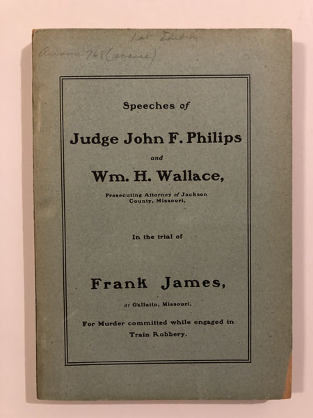 Speeches Of Judge John F. Philips And Wm. H. Wallace, Prosecuting Attorney Of Jackson County, Missouri. In The Trial Of Frank James At Gallatin, Missouri, For Murder Committed While Engaged In Train Robbery. JUDGE JOHN F. AND WM. H. WALLACE PHILIPS