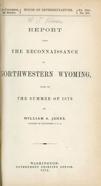 Report Upon The Reconnaissance Of Northwestern Wyoming, Made In The Summer Of 1873 JONES, WILLIAM A. [CAPTAIN OF ENGINEERS U. S. A.]