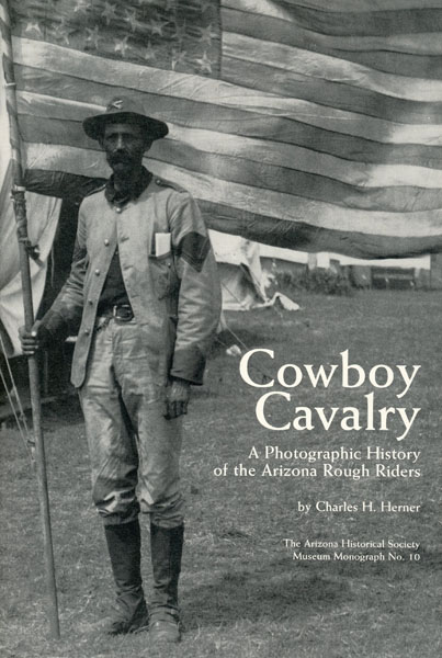 Cowboy Cavalry. A Photographic History Of The Arizona Roughriders. CHARLES H. HERNER