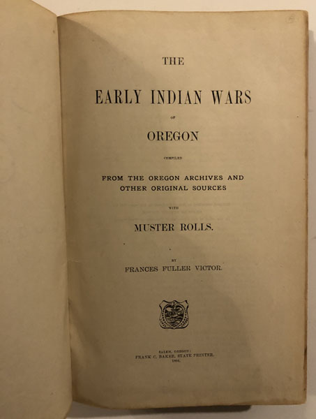 The Early Indian Wars Of Oregon Compiled From The Oregon Archives And Other Original Sources With Muster Rolls. FRANCES FULLER VICTOR