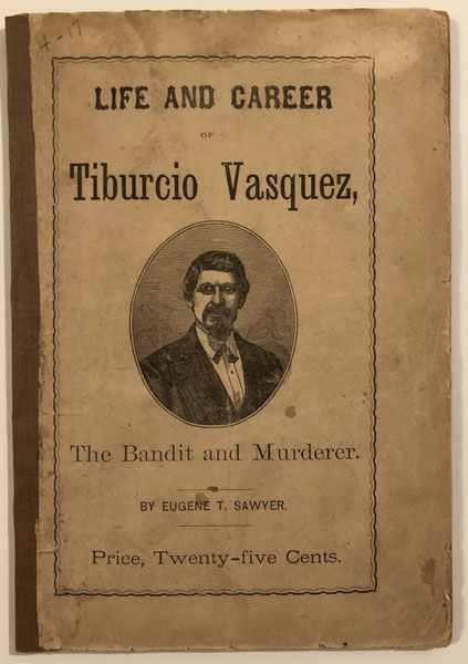 The Life And Career Of Tiburcio Vasquez, The California Bandit And Murderer: Containing A Full And Correctaccount Of His Many Offenses Against The Law, From Boyhood Up, His Confessions, Capture, Trial, And Execution. To Which Is Appended Judge Collins' Address To The Jury In Behalf Of The Prisoner. EUGENE T. SAWYER