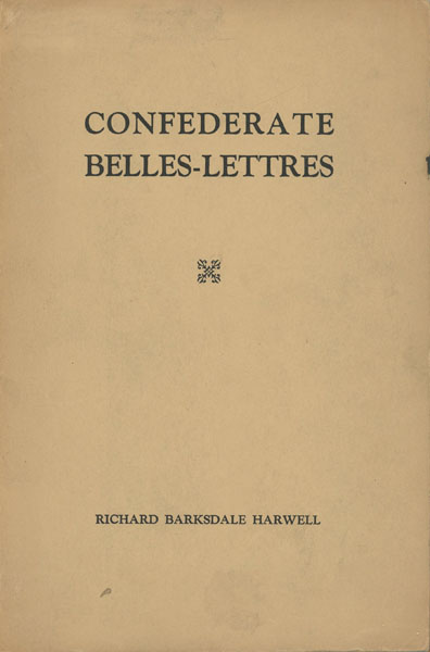 Confederate Belles-Lettres. A Bibliography And A Finding List Of The Fiction, Poetry, Drama, Songsters, And Miscellaneous Literature Published In The Confederate States Of America RICHARD BARKSDALE HARWELL