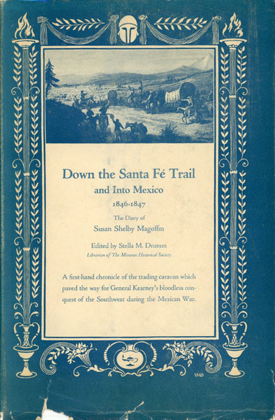 Down The Santa Fe Trail And Into Mexico, The Diary Of Susan Shelby Magoffin 1846-1847 MAGOFFIN, SUSAN SHELBY [EDITED BY STELLA M. DRUMM]