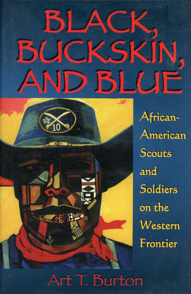 Black, Buckskin, And Blue. African American Scouts And Soldiers On The Western Frontier ART T. BURTON