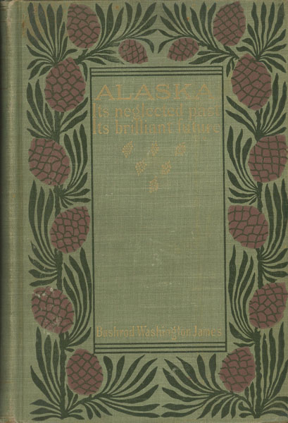 Alaska, Its Neglected Past, Its Brilliant Future BUSHROD WASHINGTON JAMES