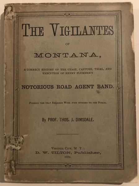 The Vigilantes Of Montana, Or, Popular Justice In The Rocky Mountains. Being A Correct And Impartial Narrative Of The Chase, Trial, Capture, And Execution Of Henry Plummer's Road Agent Band. T0gether With Accounts Of The Lives And Crimes Of Many Of The Robbers And Desperadoes, The Whole Being Interspersed With Sketches Of Life In The Mining Camps Of The "Far West." PROF THOS J DIMSDALE