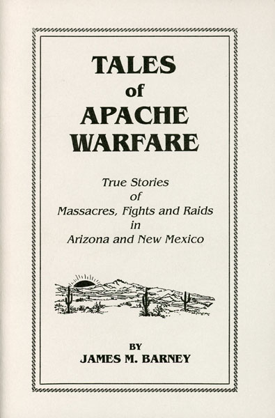 Tales Of Apache Warfare. True Stories Of Massacres, Fights, And Raids In Arizona  And New Mexico JAMES M. BARNEY