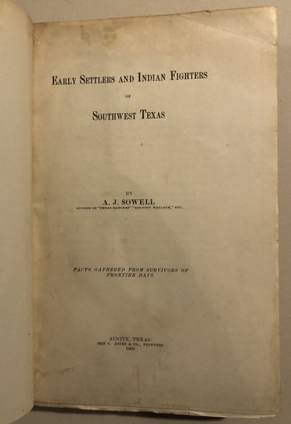 Early Settlers And Indian Fighters Of Southwest Texas. Facts Gathered From Survivors Of Frontier Days A. J. SOWELL