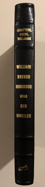 William Sherod Robinson Alias Ben Wheeler, With A Revealing Look At Henry Brown And The Little Known History Of The Medicine Lodge Bank Robbery. GRATTERI, LEN, ROD COOK, & JAMES WILLIAMS