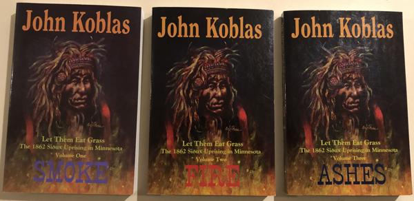 Let Them Eat Grass, The 1862 Sioux Uprising In Minnesota. Volume One: Smoke, Volume Two: Fire, Volume Three: Ashes. JOHN KOBLAS