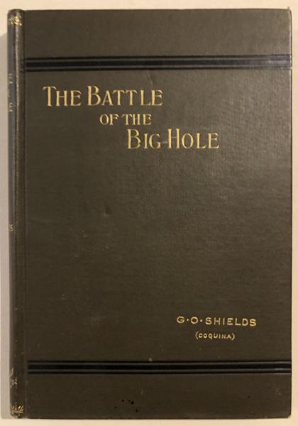 The Battle Of The Big Hole. A History Of General Gibbon's Engagement With Nez Perce Indians In The Big Hole Valley, Montana, August 9th, 1877. G.O. SHIELDS