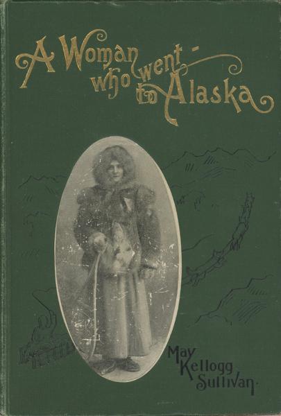 A Woman Who Went To Alaska MAY KELLOGG SULLIVAN