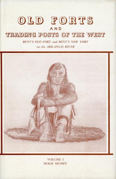 Old Forts And Trading Posts Of The West. Bent's Old Fort And Bent's New Fort On The Arkansas River. NOLIE MUMEY