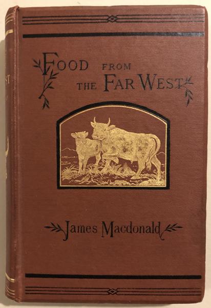 Food From The Far West Or, American Agriculture With Special Reference To The Beef Production And Importation Of Dead Meat From America To Great Britain JAMES MACDONALD