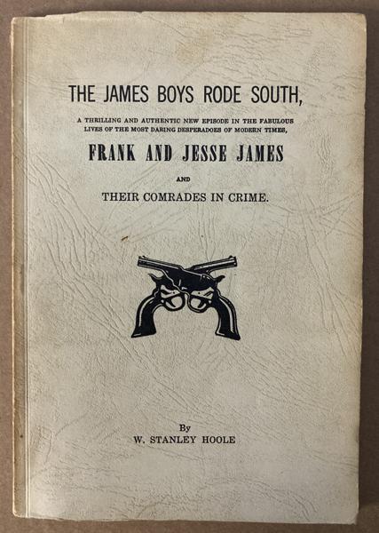 The James Boys Rode South, A Thrilling And Authentic New Episode In The Fabulous Lives Of The Most Daring Desperadoes Of Modern Times, Frank And Jesse James And Their Comrades In Crime. The Real Story, Based Largely On Newspaper Accounts And Witnesses' Testimonies, Of The Only Foray Of The James Gang Into The Deep South And The Subsequent Trial Of Frank James In The United States Circuit Court In Huntsville, Alabama For The Robbery Of A Government Paymaster At Muscle Shoals, March 11, 1881 W. STANLEY HOOLE